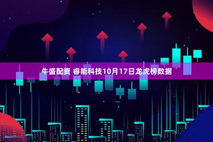 牛盛配资 睿能科技10月17日龙虎榜数据