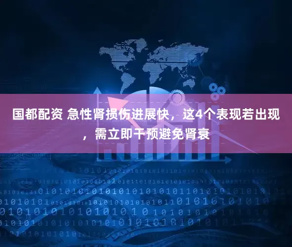 国都配资 急性肾损伤进展快，这4个表现若出现，需立即干预避免肾衰