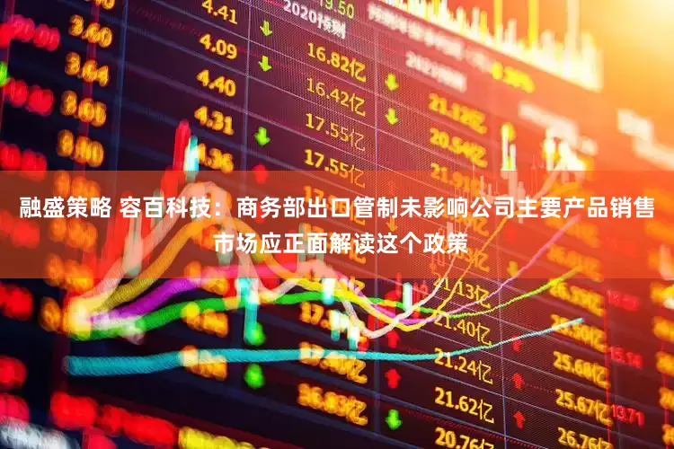 融盛策略 容百科技：商务部出口管制未影响公司主要产品销售 市场应正面解读这个政策