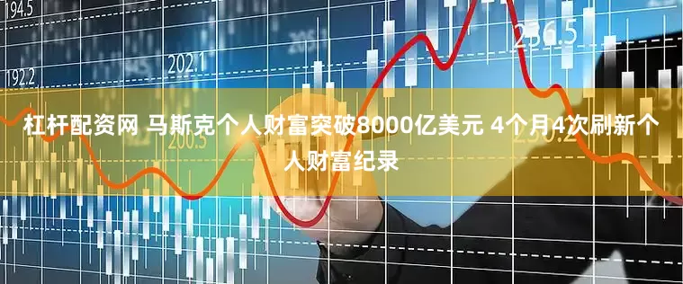 杠杆配资网 马斯克个人财富突破8000亿美元 4个月4次刷新个人财富纪录