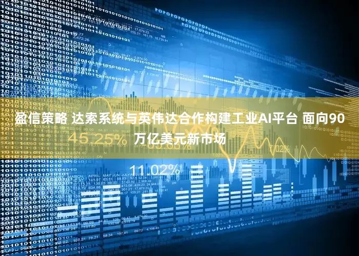 盈信策略 达索系统与英伟达合作构建工业AI平台 面向90万亿美元新市场